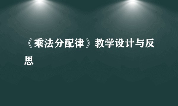 《乘法分配律》教学设计与反思