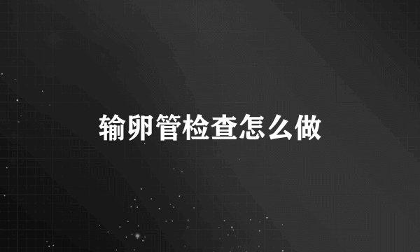 输卵管检查怎么做