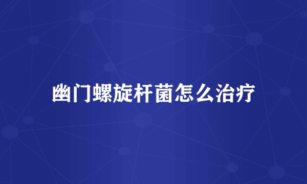 幽门螺旋杆菌怎么治疗