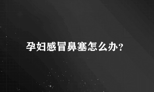 孕妇感冒鼻塞怎么办？