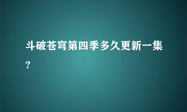 斗破苍穹第四季多久更新一集？
