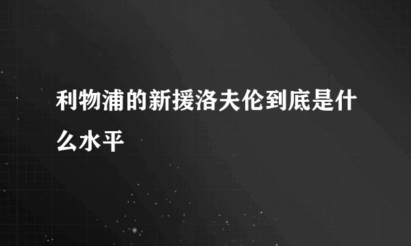 利物浦的新援洛夫伦到底是什么水平