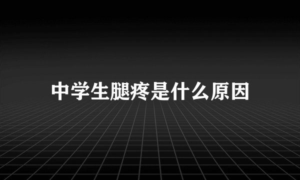 中学生腿疼是什么原因