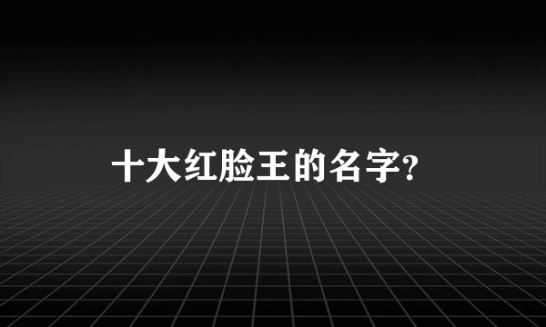 十大红脸王的名字?