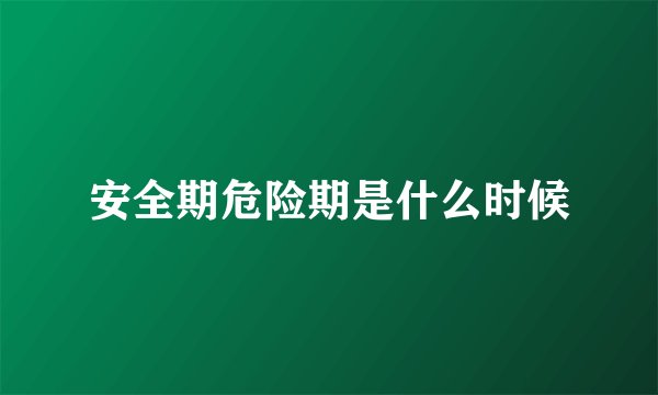 安全期危险期是什么时候