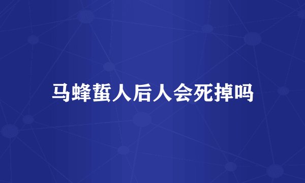 马蜂蜇人后人会死掉吗