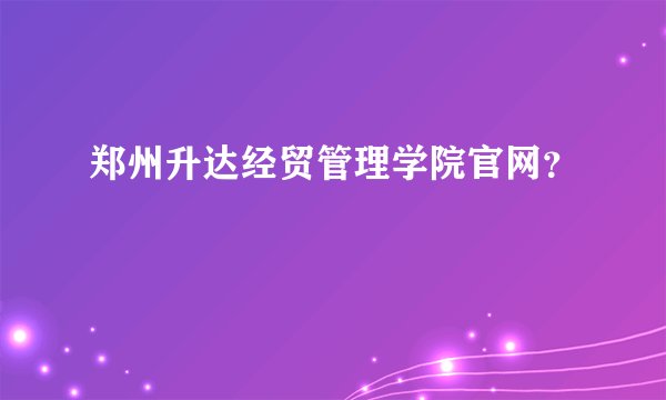 郑州升达经贸管理学院官网？