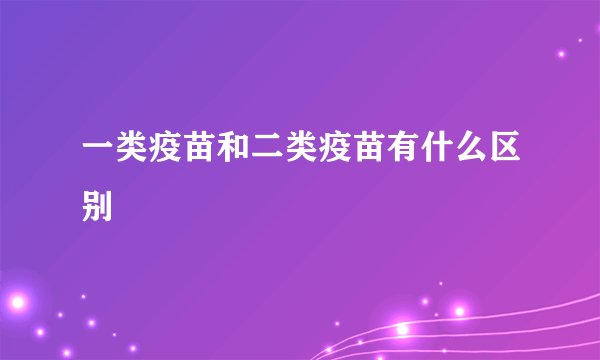 一类疫苗和二类疫苗有什么区别