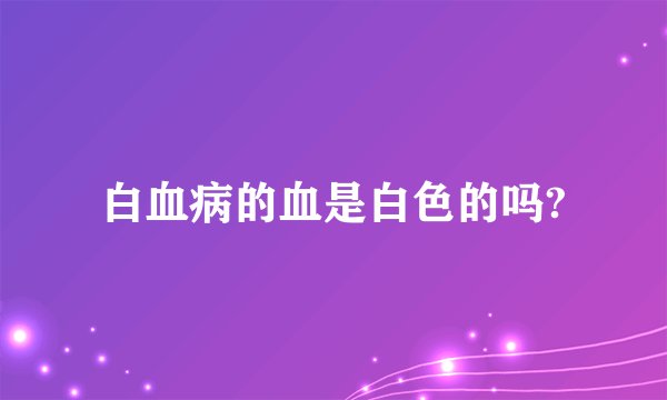 白血病的血是白色的吗?
