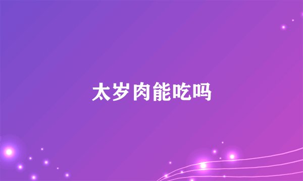 太岁肉能吃吗