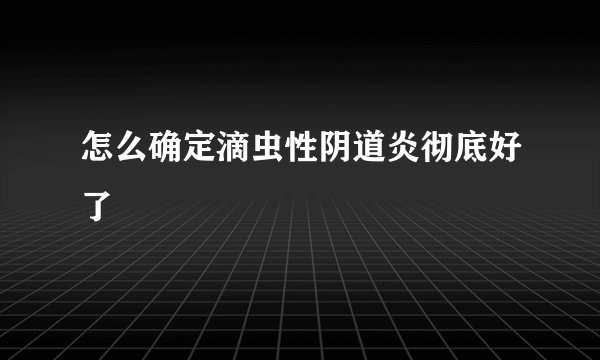 怎么确定滴虫性阴道炎彻底好了