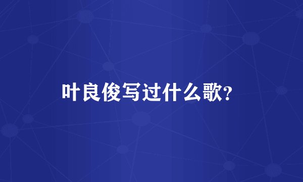 叶良俊写过什么歌？