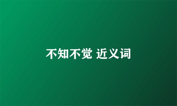 不知不觉 近义词