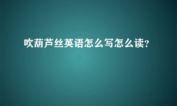 吹葫芦丝英语怎么写怎么读?
