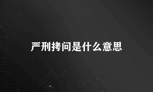 严刑拷问是什么意思