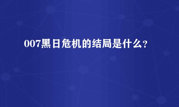 007黑日危机的结局是什么？
