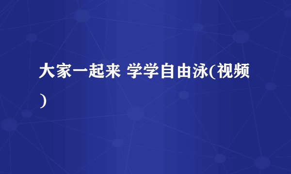 大家一起来 学学自由泳(视频)