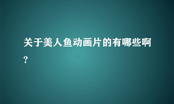 关于美人鱼动画片的有哪些啊?