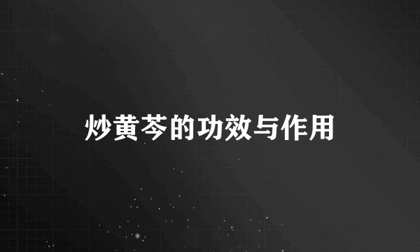 炒黄芩的功效与作用