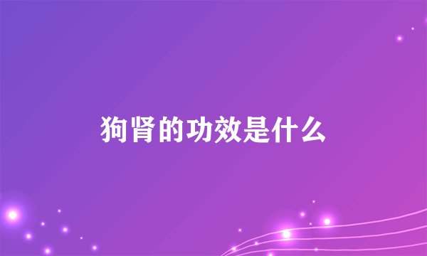 狗肾的功效是什么