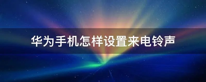 华为手机怎样设置来电铃声