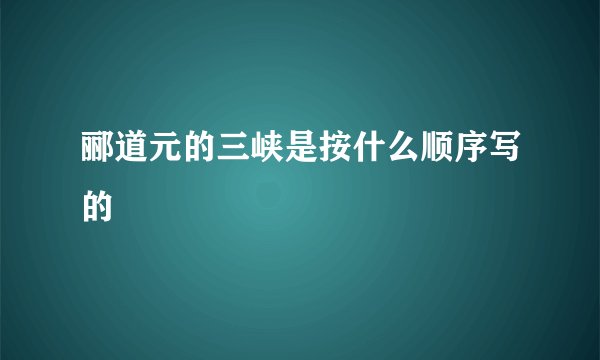 郦道元的三峡是按什么顺序写的