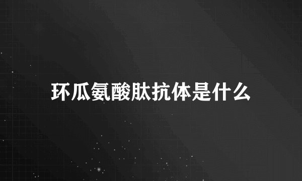 环瓜氨酸肽抗体是什么