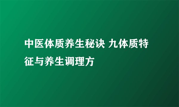 中医体质养生秘诀 九体质特征与养生调理方