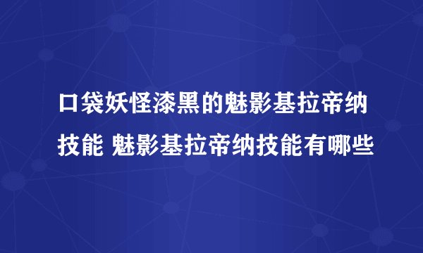 口袋妖怪漆黑的魅影基拉帝纳技能 魅影基拉帝纳技能有哪些