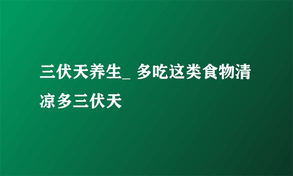 三伏天养生_ 多吃这类食物清凉多三伏天