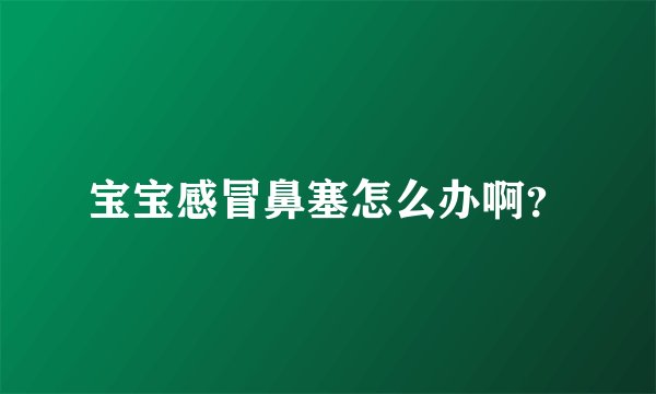 宝宝感冒鼻塞怎么办啊？