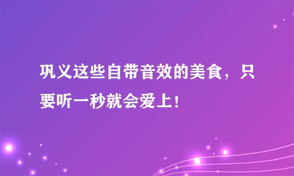 巩义这些自带音效的美食,只要听一秒就会爱上!