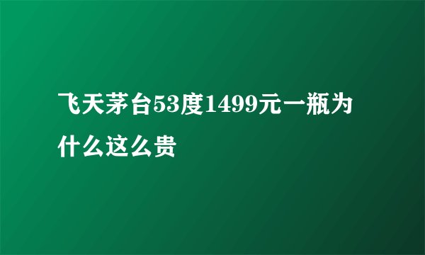 飞天茅台53度1499元一瓶为什么这么贵