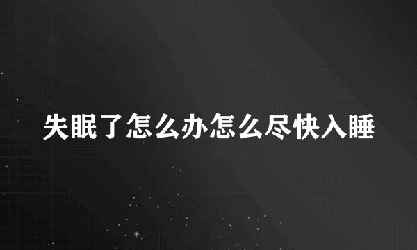 失眠了怎么办怎么尽快入睡
