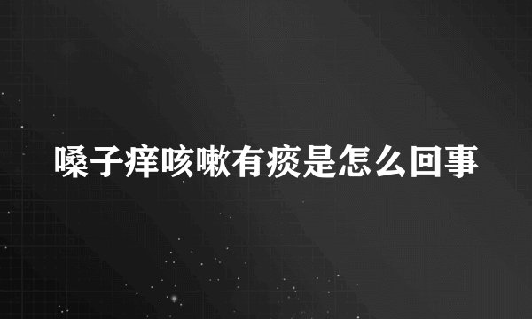 嗓子痒咳嗽有痰是怎么回事