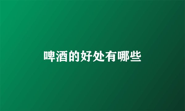 啤酒的好处有哪些