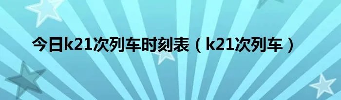 今日k21次列车时刻表（k21次列车）