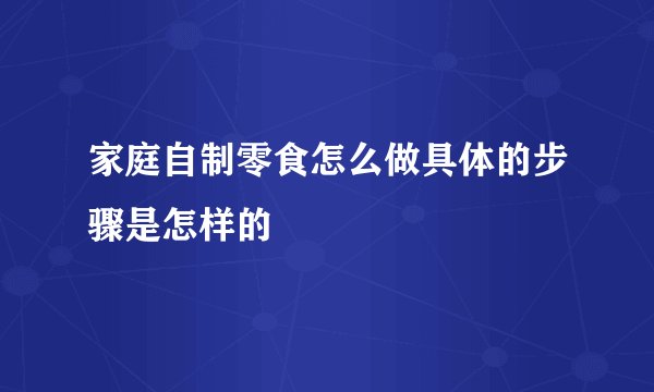 家庭自制零食怎么做具体的步骤是怎样的