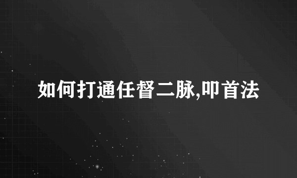 如何打通任督二脉,叩首法