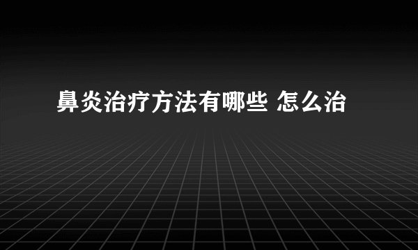 鼻炎治疗方法有哪些 怎么治