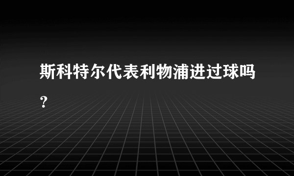 斯科特尔代表利物浦进过球吗？