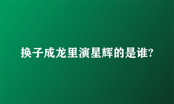换子成龙里演星辉的是谁?