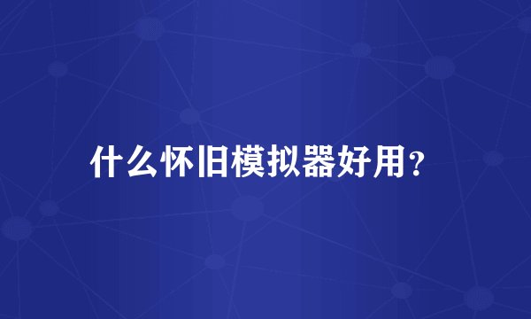 什么怀旧模拟器好用？