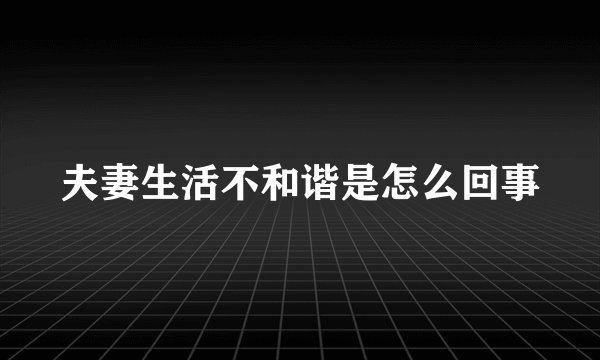 夫妻生活不和谐是怎么回事