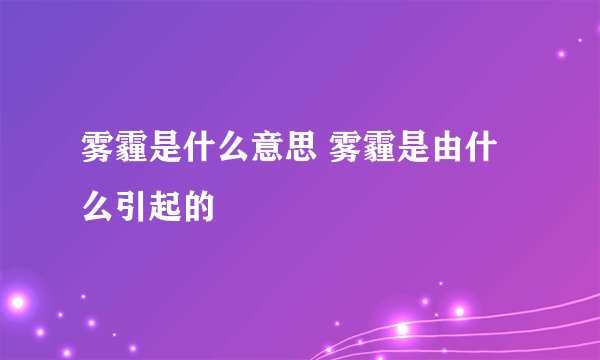 雾霾是什么意思 雾霾是由什么引起的