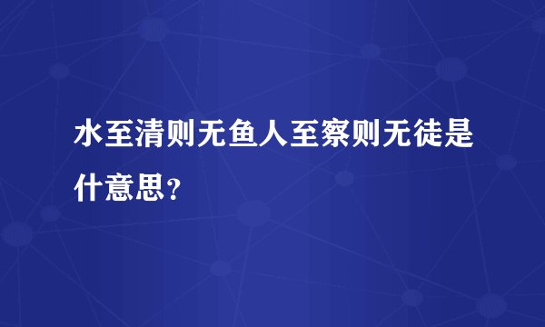 水至清则无鱼人至察则无徒是什意思?