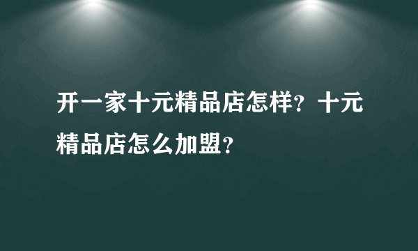 开一家十元精品店怎样？十元精品店怎么加盟？