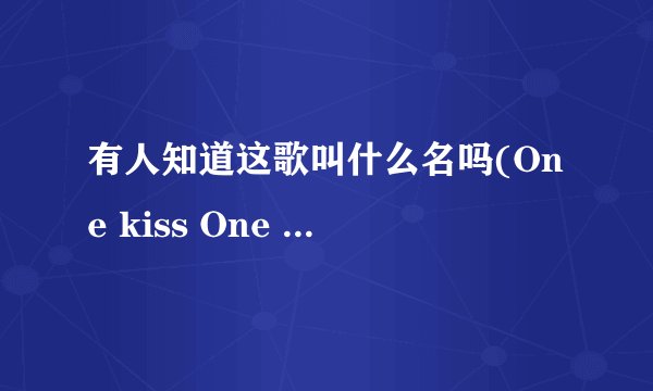有人知道这歌叫什么名吗(One kiss One love One word One vow and nothing more One night One dream)