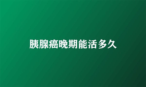 胰腺癌晚期能活多久