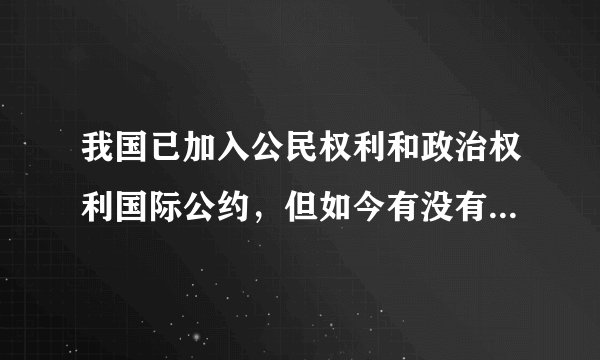 我国已加入公民权利和政治权利国际公约，但如今有没有得到正式批准啊?谢谢